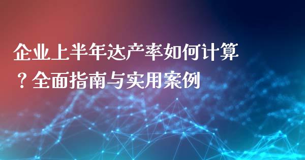 企业上半年达产率如何计算?全面指南与实用案例_期货交易软件_第1张_期货开户保证金_期货交易软件_股指期货交易时间_期货交易策略 企业上半年达产率如何计算?全面指南与实用案例_https://m.letulww.com_期货交易软件_第1张