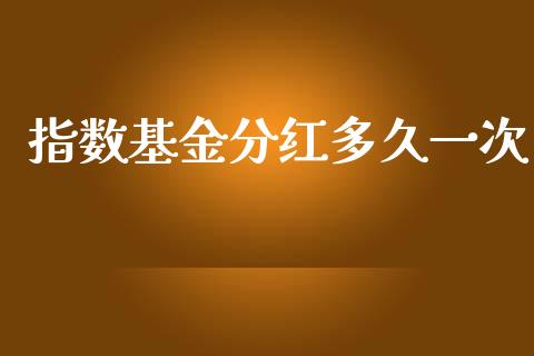 指数基金分红多久一次_https://m.letulww.com_股指期货交易时间_第1张