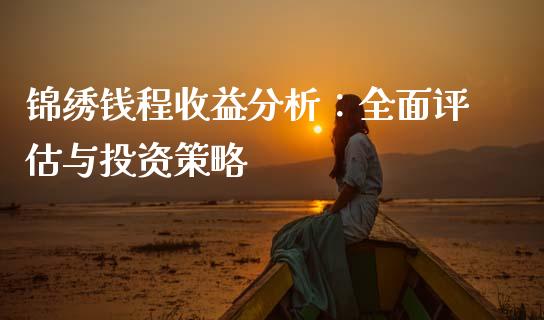锦绣钱程收益分析：全面评估与投资策略_https://m.letulww.com_期货开户保证金_第1张