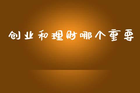 创业和理财哪个重要_https://m.letulww.com_期货开户保证金_第1张