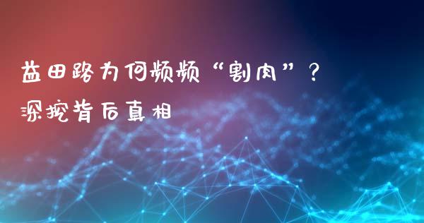 益田路为何频频“割肉”？深挖背后真相_https://m.letulww.com_期货开户保证金_第1张