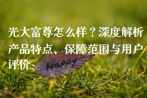 光大富尊怎么样？深度解析产品特点、保障范围与用户评价_https://m.letulww.com_期货交易软件_第1张