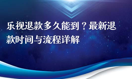 乐视退款多久能到？最新退款时间与流程详解_https://m.letulww.com_股指期货交易时间_第1张