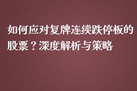 如何应对复牌连续跌停板的股票？深度解析与策略_https://m.letulww.com_期货开户保证金_第1张
