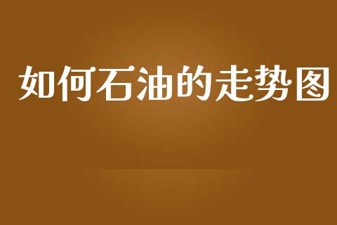 如何石油的走势图_https://m.letulww.com_股指期货交易时间_第1张