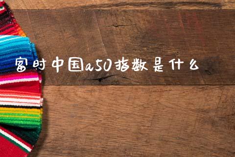 富时中国a50指数是什么_https://m.letulww.com_期货开户保证金_第1张