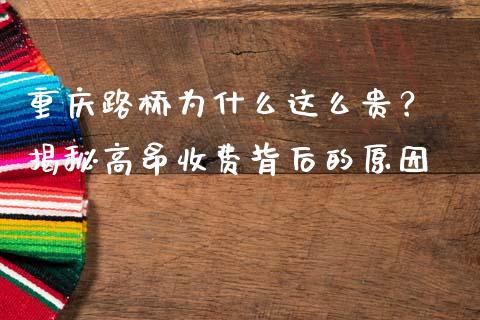 重庆路桥为什么这么贵？ 揭秘高昂收费背后的原因_https://m.letulww.com_期货开户保证金_第1张