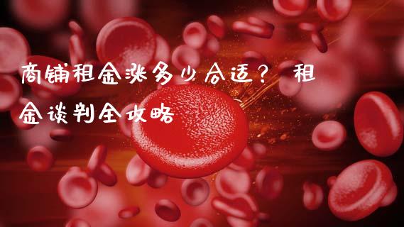 商铺租金涨多少合适？ 租金谈判全攻略_https://m.letulww.com_期货交易软件_第1张