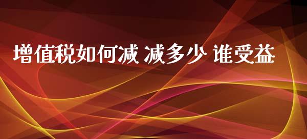 增值税如何减 减多少 谁受益_https://m.letulww.com_期货交易策略_第1张