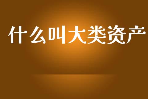 什么叫大类资产_https://m.letulww.com_股指期货交易时间_第1张