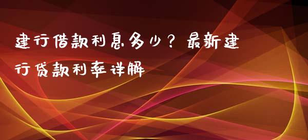 建行借款利息多少？最新建行贷款利率详解_https://m.letulww.com_期货开户保证金_第1张
