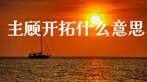 主顾开拓什么意思_https://m.letulww.com_期货交易软件_第1张