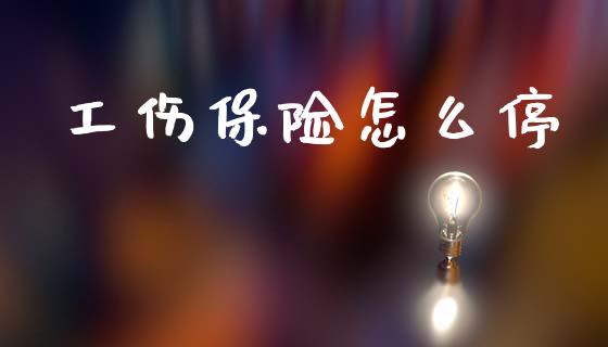 工伤保险怎么停_https://m.letulww.com_期货开户保证金_第1张