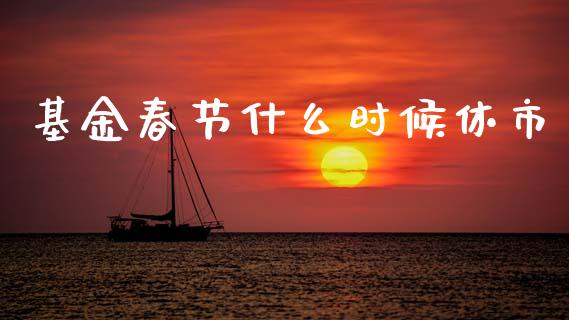 基金春节什么时候休市_https://m.letulww.com_期货开户保证金_第1张