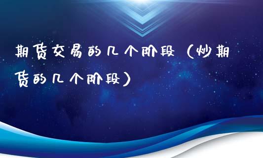 期货交易的几个阶段（炒期货的几个阶段）_https://m.letulww.com_期货交易策略_第1张