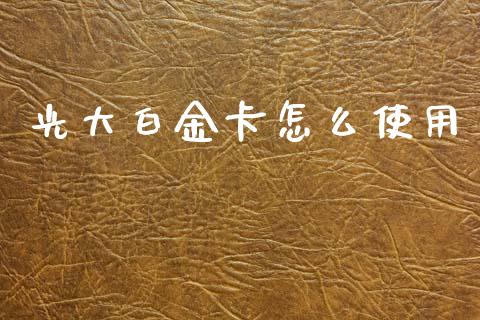 光大白金卡怎么使用_https://m.letulww.com_期货交易软件_第1张