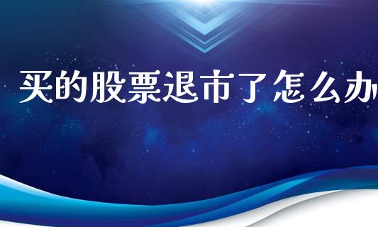 买的股票退市了怎么办_https://m.letulww.com_股指期货交易时间_第1张