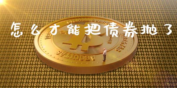 怎么才能把债券抛了_https://m.letulww.com_股指期货交易时间_第1张