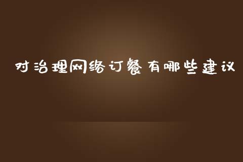 对治理网络订餐有哪些建议_https://m.letulww.com_股指期货交易时间_第1张