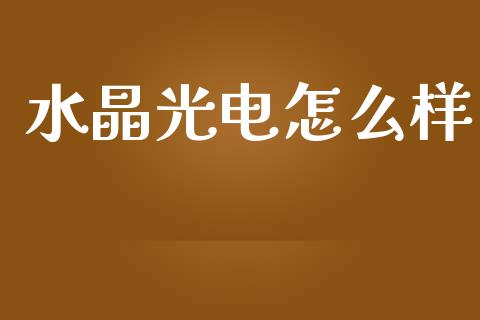 水晶光电怎么样_https://m.letulww.com_期货开户保证金_第1张