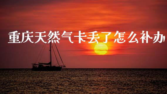 重庆天然气卡丢了怎么补办_https://m.letulww.com_期货交易策略_第1张