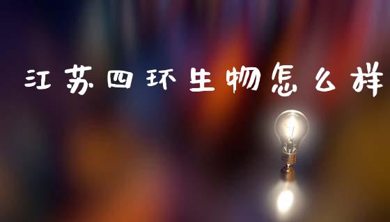 江苏四环生物怎么样_https://m.letulww.com_股指期货交易时间_第1张