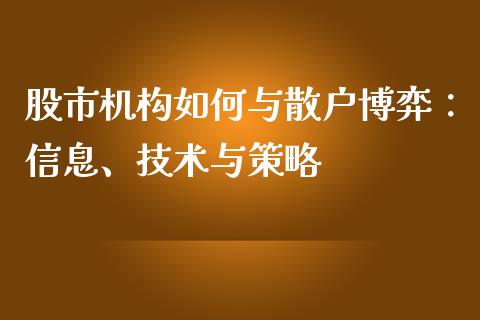 股市机构如何与散户博弈：信息、技术与策略_https://m.letulww.com_期货交易策略_第1张