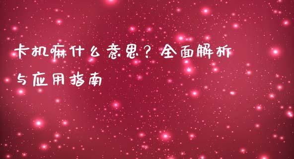 卡机嘛什么意思?全面解析与应用指南_股指期货交易时间_第1张_期货开户保证金_期货交易软件_股指期货交易时间_期货交易策略 卡机嘛什么意思?全面解析与应用指南_https://m.letulww.com_股指期货交易时间_第1张