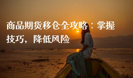 商品期货移仓全攻略：掌握技巧，降低风险_https://m.letulww.com_期货开户保证金_第1张