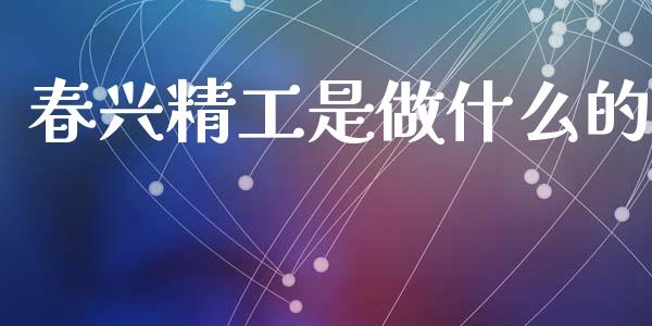春兴精工是做什么的_https://m.letulww.com_期货开户保证金_第1张