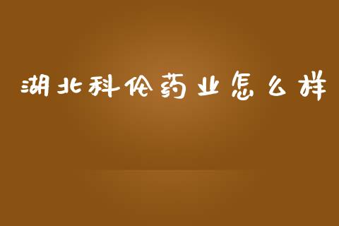 湖北科伦药业怎么样_https://m.letulww.com_期货开户保证金_第1张