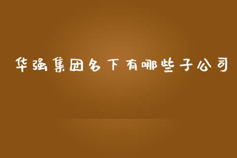 华强集团名下有哪些子公司_https://m.letulww.com_股指期货交易时间_第1张