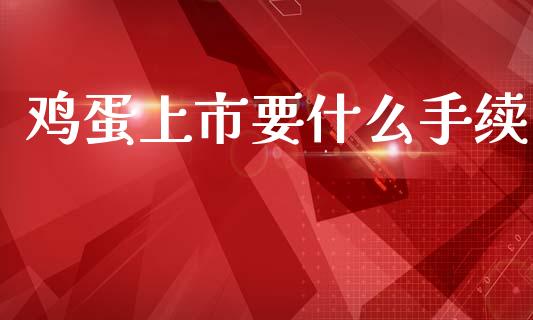 鸡蛋上市要什么手续_https://m.letulww.com_股指期货交易时间_第1张