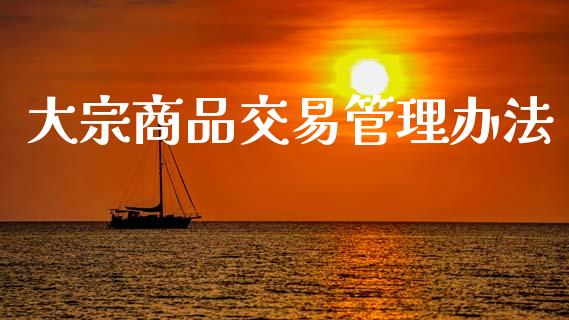 大宗商品交易管理办法_https://m.letulww.com_期货交易策略_第1张