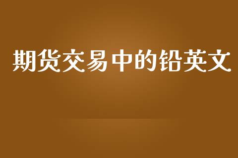 期货交易中的铅英文_https://m.letulww.com_期货交易软件_第1张