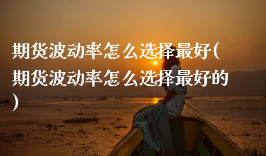 期货波动率怎么选择最好(期货波动率怎么选择最好的)_https://m.letulww.com_期货交易策略_第1张