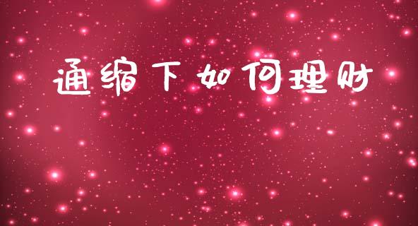 通缩下如何理财_https://m.letulww.com_期货开户保证金_第1张