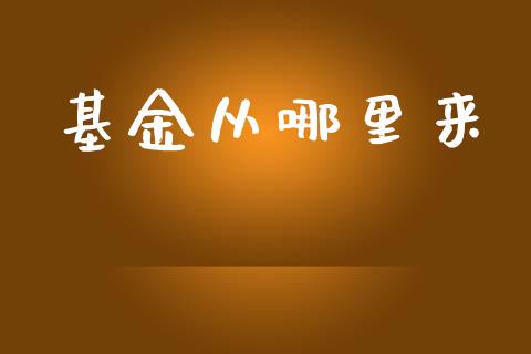基金从哪里来_https://m.letulww.com_股指期货交易时间_第1张
