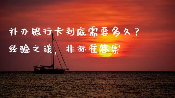 补办银行卡到底需要多久？经验之谈，非标准答案_https://m.letulww.com_期货开户保证金_第1张