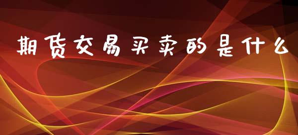 期货交易买卖的是什么_https://m.letulww.com_期货交易策略_第1张