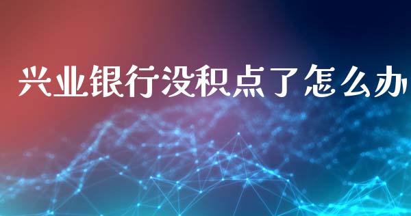 兴业银行没积点了怎么办_https://m.letulww.com_期货交易策略_第1张