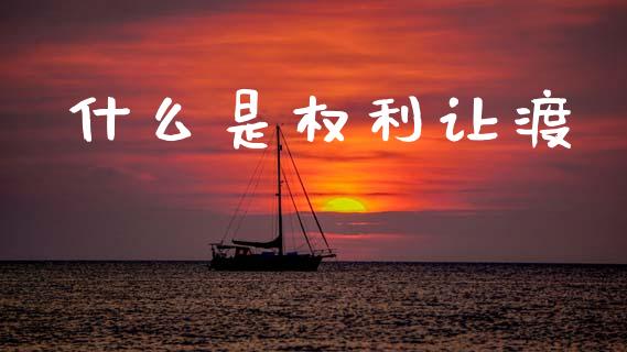 什么是权利让渡_https://m.letulww.com_股指期货交易时间_第1张