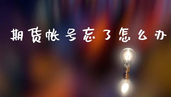 期货帐号忘了怎么办_https://m.letulww.com_期货交易软件_第1张