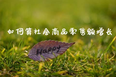 如何算社会商品零售额增长_https://m.letulww.com_股指期货交易时间_第1张