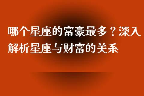 哪个星座的富豪最多？深入解析星座与财富的关系_https://m.letulww.com_期货开户保证金_第1张