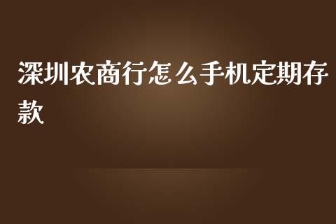 深圳农商行怎么手机定期存款_https://m.letulww.com_期货交易软件_第1张