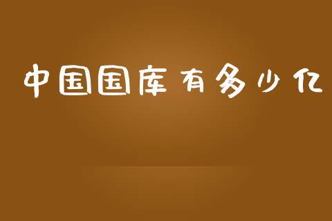 中国国库有多少亿_https://m.letulww.com_期货开户保证金_第1张