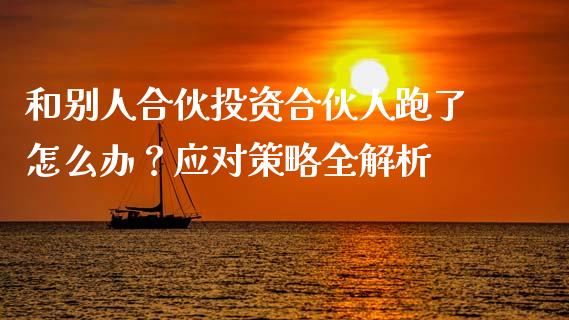 和别人合伙投资合伙人跑了怎么办？应对策略全解析_https://m.letulww.com_期货开户保证金_第1张