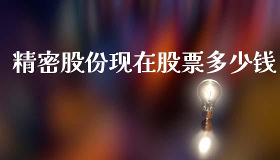 精密股份现在股票多少钱_https://m.letulww.com_期货交易软件_第1张