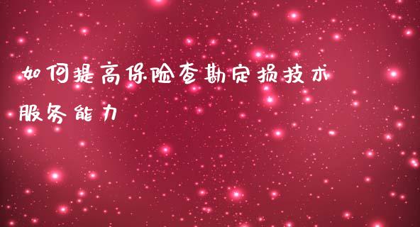 如何提高保险查勘定损技术服务能力_https://m.letulww.com_期货交易策略_第1张